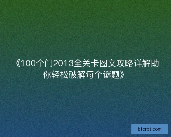 《100个门2013全关卡图文攻略详解助你轻松破解每个谜题》