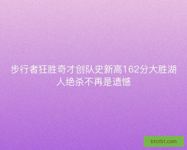 步行者狂胜奇才创队史新高162分大胜湖人绝杀不再是遗憾