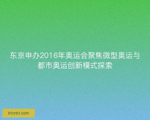东京申办2016年奥运会聚焦微型奥运与都市奥运创新模式探索