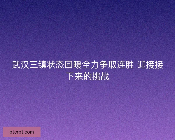武汉三镇状态回暖全力争取连胜 迎接接下来的挑战